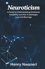 Neuroticism: A Guide to Understanding Emotional Instability and How it Sabotages Love and Marriage