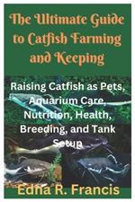 The Ultimate Guide to Catfish Farming and Keeping: Raising Catfish as Pets, Aquarium Care, Nutrition, Health, Breeding, and Tank Setup
