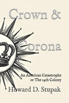 Crown & Corona: An American Catastrophe or The 14th Colony - Howard D Stupak - cover
