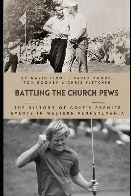 Battling the Church Pews: The History of Golf's Premier Events in Western Pennsylvania - David Moore,Tom Rooney,Chris Fletcher - cover