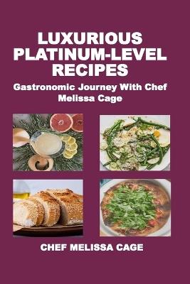 Luxurious Platinum-Level Recipes: Gastronomic Journey With Chef Melissa Cage - Chef Melissa Cage - cover