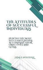 The Attitudes of Successful Individuals: How the Most Successful People Accomplish Their Objectives and Successes
