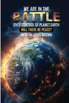 Battle Over Control of Planet Earth: Will There Be Peace? - Merlyn Louis Brown - cover