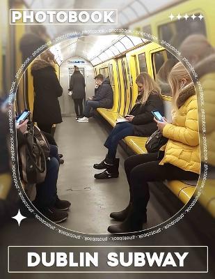 Dublin Subway Photo Book: Explore 40 Stunning Images Capturing The Heart Of Dublin's Underground Transit System - Beau Bowman - cover