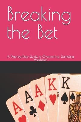 Breaking the Bet: A Step-by-Step Guide to Overcoming Gambling Addiction - Maya G - cover