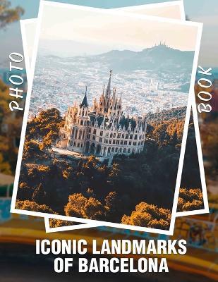 Iconic Landmarks of Barcelona Photo Book: Explore 40 Stunning Images Showcasing Barcelona's Iconic Architecture and Cultural Heritage - Rahim Kennedy - cover