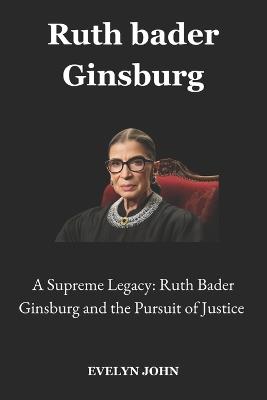 Ruth bader Ginsburg: A Supreme Legacy: Ruth Bader Ginsburg and the Pursuit of Justice - Evelyn John - cover
