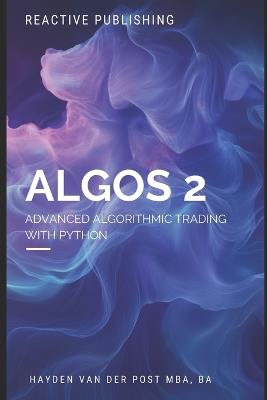 Algos 2: Advanced Algorithmic Trading with Python - Reactive Publishing,Alice Schwartz,Hayden Van Der Post - cover