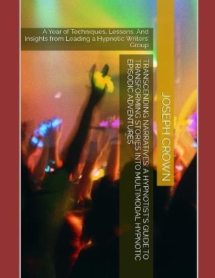 Transcending Narratives: A Hypnotist's Guide to Transforming Stories into Multimodal Hypnotic Episodic Adventures: A Year of Techniques, Lessons, And Insights from Leading a Hypnotic Writers' Group - Joseph Crown - cover