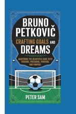 Bruno Petkovic: Crafting Goals and Dreams: Mastering the Beautiful Game with Passion, Precision, and Purpose