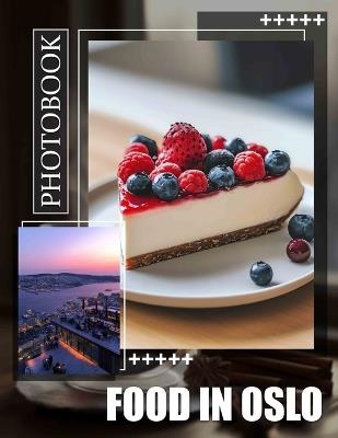 Food in Oslo Photo Book: Explore 40 Deliciously Captivating Images Showcasing Oslo's Culinary Delights For Food Enthusiasts - Leena Owen - cover