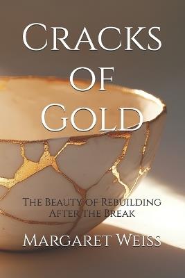 Cracks of Gold: The Beauty of Rebuilding After the Break - Margaret Weiss - cover
