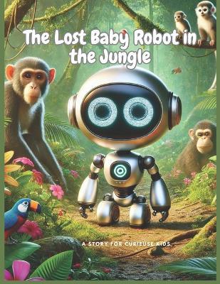 The Lost Baby Robot in the Jungle: A Robot, A Chameleon, and a Jungle Full of Surprises; From Lost to Found: Robo's Incredible Journey; Robo's Big Adventure in the Wild Jungle - Chabach Library - cover