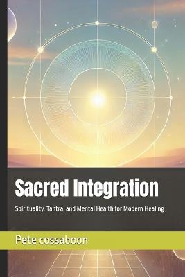 Sacred Integration: Spirituality, Tantra, and Mental Health for Modern Healing - Pete Cossaboon - cover