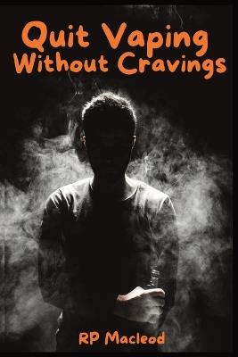 Quit Vaping Without Cravings: A Simple Step by Step Guide - Rp MacLeod - cover
