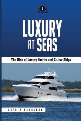 Luxury at Seas: The Rise of Luxury Yachts and Cruise Ships - Sophia Reynolds - cover