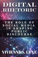 Digital Rhetoric: The Role of Social Media in Shaping Public Discourse