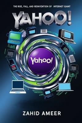 Yahoo! Through the Ages: The Rise, Fall, and Reinvention of an Internet Giant - Zahid Ameer - cover