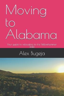 Moving to Alabama: Your guide to relocating to the Yellowhammer State - Alex Bugeja - cover