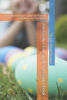 The Cri du Chat Syndrome Sourcebook: A Comprehensive Guide for Parents, Families, and Caregivers - Steph E Whitehouse Mat - cover