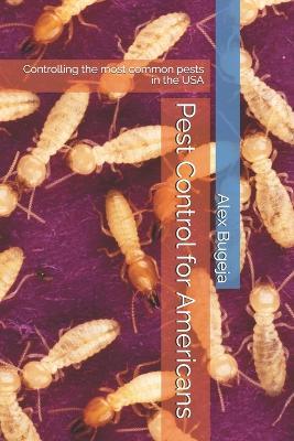 Pest Control for Americans: Controlling the most common pests in the USA - Alex Bugeja - cover
