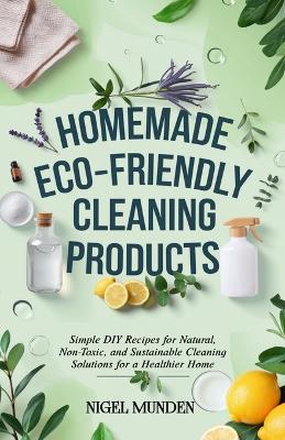 Homemade Eco-Friendly Cleaning Products: Simple DIY Recipes for Natural, Non-Toxic, and Sustainable Cleaning Solutions for a Healthier Home - Nigel Munden - cover