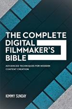 The Complete Digital Filmmaker's Bible: Advanced Techniques for Modern Content Creation