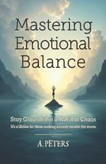 Mastering Emotional Balance: Stay Grounded in a World of Chaos