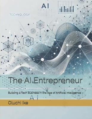 The AI Entrepreneur: Building a Tech Business in the Age of Artificial Intelligence - Oluchi Ike - cover