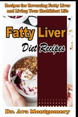 Fatty Liver Diet Recipes Recipes for Reversing Fatty Liver and Living Your Healthiest Life - Ava Montgomery - cover