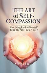 The Art of Self-Compassion: How Being Kind to Yourself Transforms Your Life