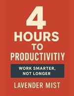 4 Hours to Productivity: Work Smarter, Not Longer