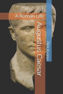 Augustus Caesar: A Roman Life - Alex Bugeja - cover