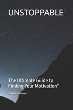 Unstoppable: The Ultimate Guide to Finding Your Motivation
