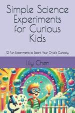 Simple Science Experiments for Curious Kids: 12 Fun Experiments to Spark Your Child's Curiosity