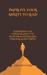 Improve Your Ability to Lead: Leadership Is an Essential Aspect of Both Professional and Personal Achievement