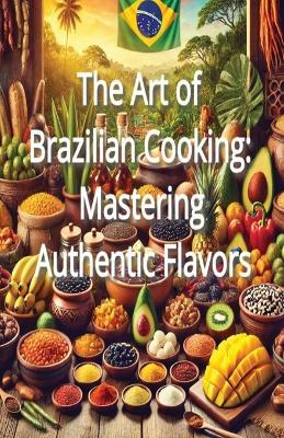 The Art of Brazilian Cooking: Mastering Authentic Flavors - Fulton Memphis - cover