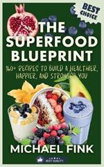 The Superfood Blueprint: 160+ Recipes to Build a Healthier, Happier, and Stronger You: Discover the Ultimate Guide to Superfoods with Easy, Delicious Recipes for Every Meal to Boost Energy, Strengthen Immunity, and Transform Your Life.