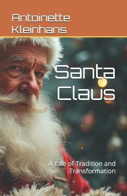 Santa Claus: A Tale of Tradition and Transformation - Antoinette Kleinhans - cover