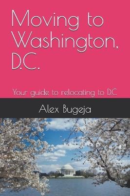 Moving to Washington, D.C.: Your guide to relocating to D.C - Alex Bugeja - cover