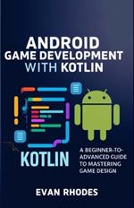 Android Game Development with Kotlin: A Beginner-to-Advanced Guide to Mastering Game Design