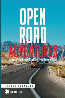 Open Road Adventures: Mapping Your Dream Road Trip from Start to Finish - Sophia Reynolds - cover