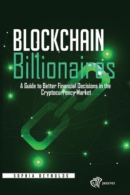 Blockchain Billionaires: A Guide to Better Financial Decisions in the Cryptocurrency Market - Sophia Reynolds - cover