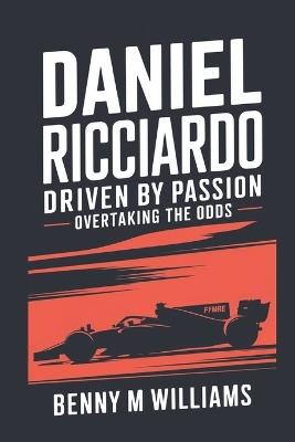 Daniel Ricciardo: Driven by Passion-Overtaking the Odds - Benny M Williams - cover