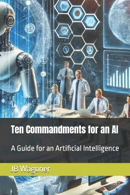 Ten Commandments for an AI: A Guide for Artificial General Intelligence - Jb Wagoner - cover