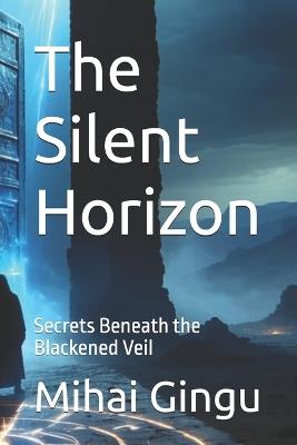 The Silent Horizon: Secrets Beneath the Blackened Veil - Mihai Gingu - cover