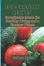 Eco-Friendly Recipes: Sustainable Meals for Healthy Living and a Greener Planet