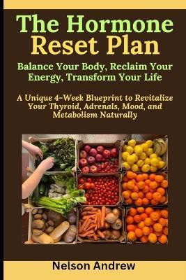The Hormone Reset Plan: Balance Your Body, Reclaim Your Energy, Transform Your Life: A Unique 4-Week Blueprint to Revitalize Your Thyroid, Adrenals, Mood, and Metabolism Naturally - Nelson Andrew - cover