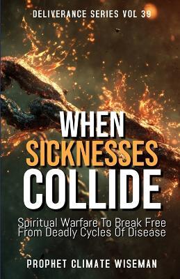 When Sicknesses Collide: Spiritual Warfare To Break Free From Deadly Cycles Of Disease - Prophet Climate Wiseman - cover