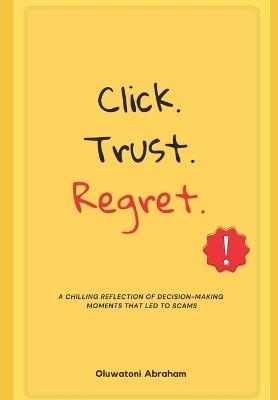 Click. Trust. Regret.: A chilling reflection of the decision-making moments that lead to scams. - Oluwatoni Abraham - cover